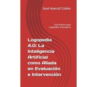 Logopedia 4.0: La Inteligencia Artificial como Aliada en Evaluación e Intervención: Guía Práctica para Logopedas Innovadores