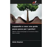 Logopedia a casa: una guida passo passo per i genitori: Migliorare i disturbi del linguaggio con il movimento di labbra, lingua e mascelle