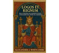 Logos et Regnum: Dalla teologia alla ragion di Stato: l’evoluzione del potere nel Medioevo