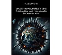 LOGOS, TROPOS, NOMOS & DIKE: A PHILOSOPHICAL INQUIRY INTO RATIONALITY IN A PERVERTED WORLD