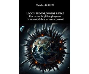 LOGOS, TROPOS, NOMOS & DIKÈ : Une recherche philosophique sur la rationalité dans un monde perverti