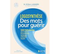 Logosynthèse, des mots pour guérir: Guide d'auto-coaching pour surmonter les traumatismes, les blocages et dissoudre les peurs