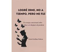 Logré Irme, no a tiempo pero me fui: Un ensayo emocional sobre volver a ti después de perderte