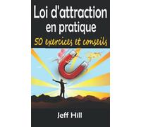Loi d'attraction en pratique: 50 exercices, conseils et astuces pour booster votre esprit et obtenir tout ce que vous désirez dans la vie