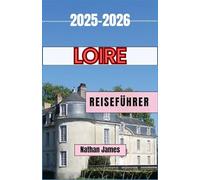 Loire REISEFÜHRER 2025-2026: Reisen durch Frankreichs zeitloses Tal der Burgen, Weine und Wunder