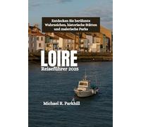 LOIRE Reiseführer 2025: Entdecken Sie berühmte Wahrzeichen, historische Stätten und malerische Parks