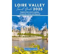 LOIRE VALLEY TRAVEL GUIDE 2025: Explore the Loire's castles, vineyards, wines and Beyond