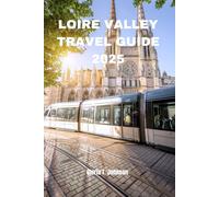 LOIRE VALLEY TRAVEL GUIDE 2025: The newest and most updated handbook for exploring France’s castle country, wine trails, and riverside charm like never before