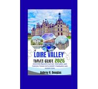 LOIRE VALLEY TRAVEL GUIDE 2026: Discover France’s Castles, Vineyards, and Timeless Towns with Expert Itineraries and Hidden Gems