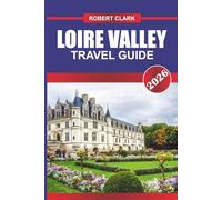 LOIRE VALLEY TRAVEL GUIDE 2026: Discover Hidden Gems, Historic Landmarks, Travel Tips, and Unforgettable Vacation Experiences