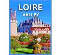 Loire Valley Travel Guide 2026: History of the Region, Unique Destinations, Top Attractions & Things to See, Outdoor Adventures and Experiences, Itineraries, Food and Wine, Shopping, and Festivals