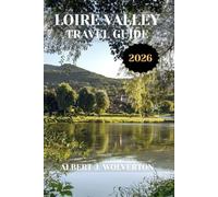 LOIRE VALLEY TRAVEL GUIDE: Discover Loire Valley’s Attractions, Accommodations, and Activities. Practical Tips and Local Insights