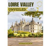 Loire Valley Unveiled (New Edition): The Ultimate Travel Guide