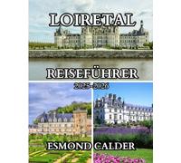 LOIRETAL-REISEFÜHRER 2025-2026: Ein kuratierter Reiseführer zu Frankreichs historischen Landschaften und kulinarischen Schätzen