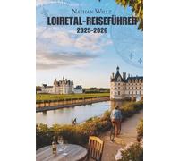LOIRETAL-REISEFÜHRER 2025-2026: Von Schlössern zu Weinbergen: Ein Reisehandbuch