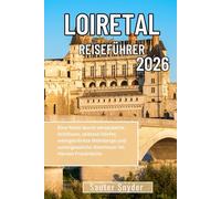 LOIRETAL REISEFÜHRER 2026: Eine Reise durch verzauberte Schlösser, zeitlose Dörfer, weingetränkte Weinberge und unvergessliche Abenteuer im Herzen Frankreichs