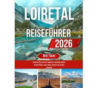 LOIRETAL- REISEFÜHRER 2026: Entdecken Sie versteckte Schlösser, malerische Dörfer, erlesene Weine, lokale Küche, Festivals und zeitlose Abenteuer