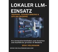 LOKALER LLM-EINSATZ: Training, Feinabstimmung & Offline-Inferenz (German Edition): Der vollständige Entwicklerleitfaden zum Erstellen, Trainieren und Ausführen privater Open-Source-KI offline