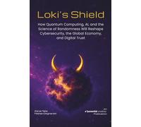 Loki's Shield: How Quantum Computing, AI, and the Science of Randomness Will Reshape Cybersecurity, the Global Economy, and Digital Trust (Premium)