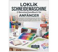 LOKLiK Schneidemaschine 2 Benutzerhandbuch für Anfänger: Einfache Arbeitsabläufe, die die Materialauswahl, die Wahl der Klinge, die Druckeinstellung ... Projekt reibungslos beginnt und sauber endet.