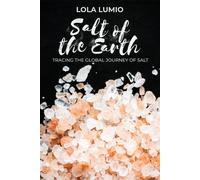 Lola Lumio Salt of the Earth, Tracing the Global Journey of Salt (Tascabile)