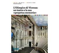 L'Olimpico di Vicenza: un teatro e la sua «perpetua memoria»