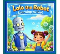 Lolo the Robot: Learning to Feel: A Story About Friendship, Feelings, and a Tiny Robot Heart