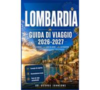 LOMBARDIA GUIDA DI VIAGGIO 2026-2027: Esplora i laghi alpini, le città storiche, le cattedrali e la cucina locale.