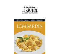 Lombardia. Le ricette di casa e i luoghi del cuore. Le guide ai sapori e ai piaceri