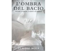 L'ombra del bacio. Ovvero d'amore, d'arte e di parole