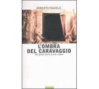 L'ombra del Caravaggio. Sei grandi storie di arte rubata