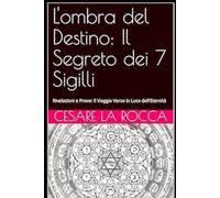 L'ombra del Destino: Il Segreto dei 7 Sigilli: Rivelazioni e Prove: Il Viaggio Verso la Luce dell’Eternità