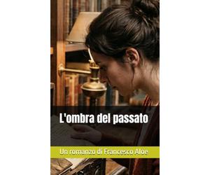 L'ombra del passato: Un romanzo di Francesco Aloe