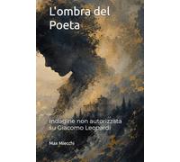 L'ombra del Poeta: Indagine non autorizzata su Giacomo Leopardi