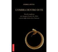 L'OMBRA DENTRO DI TE: Metodo junghiano per integrare le parti che rifiuti e uscire dagli schemi che ti limitano