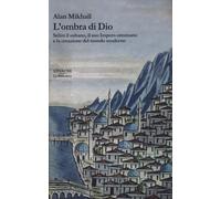 L'ombra di Dio. Selim il sultano, il suo Impero ottomano e la creazione de...