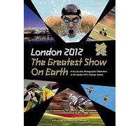 London 2012 the Greatest Show on Earth: A Day-by-day Photographic Celebration of the London 2012 Olympic Games