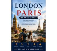 London and Paris Travel Guide: Iconic Sights, Hidden Gems, Local Experiences, Dining, Day Trips, and Flexible Itineraries for First-Time and Returning Visitors