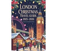 London Christmas Travel Guide 2025-2026: Festive Markets, Magical Lights, Seasonal Events, Winter Attractions, Travel Tips, and Holiday Experiences for an Unforgettable European Getaway