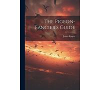London.) James Rogers (of City road The Pigeon-fancier's Guide (Tascabile)