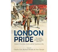 London Pride: The London Territorial Force in Peace and War, 1908-1921 Volume 1: Peacetime, Society and the Transition to War