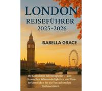 London Reiseführer 2025-2026: Ihr umfassender Begleiter das ganze Jahr über - von berühmten Sehenswürdigkeiten und versteckten Ecken bis hin zur bezaubernden Weihnachtszeit in London