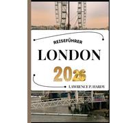 LONDON REISEFÜHRER: Ihr Reisebegleiter zum Wandern, Erkunden und Genießen der Highlights dieses Reiseziels, das man unbedingt besuchen muss