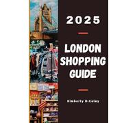 LONDON SHOPPING GUIDE 2025: Your Ultimate Companion to Discovering the City's Hidden Boutiques, Exclusive Deals, and Timeless Treasures for Every Budget and Style