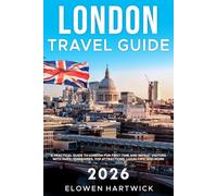 London Travel Guide 2026: A Practical Guide to London for First-Time and Repeat Visitors with Maps, Itineraries, Top Attractions, Local Tips, and Budget-Smart Planning