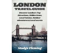 LONDON TRAVEL GUIDE: Discover London’s Top Attractions, Hidden Gems, Local Cuisine, Outdoor adventures & Local secrets