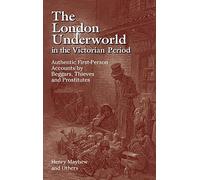 London Underworld Victorian Perio: Authentic First-Person Accounts by Beggars, Thieves and Prostitutes