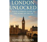 LONDON UNLOCKED: YOUR ULTIMATE GUIDE TO THE HEART OF THE UK