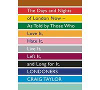 Londoners: The Days and Nights of London Now as Told by Those Who Love it, Hate it, Live it, Left it, and Long for it