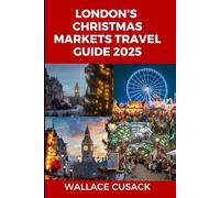 London's Christmas markets travel guide 2025: Your Ultimate Guide to the Best Christmas Markets, Holiday Events, and Festive Experiences in London